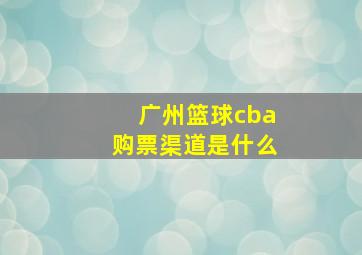 广州篮球cba购票渠道是什么