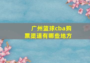 广州篮球cba购票渠道有哪些地方