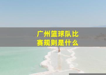 广州篮球队比赛规则是什么