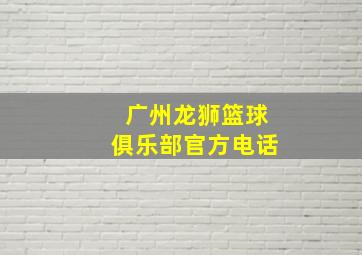 广州龙狮篮球俱乐部官方电话