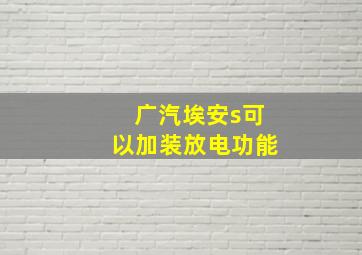 广汽埃安s可以加装放电功能