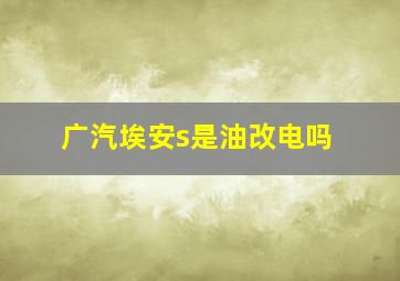 广汽埃安s是油改电吗