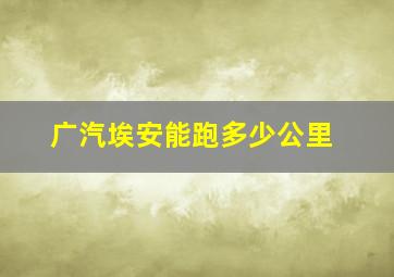 广汽埃安能跑多少公里