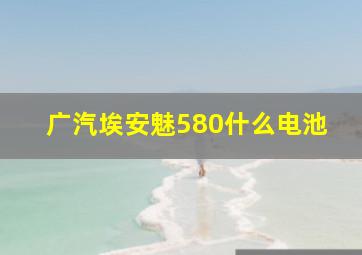 广汽埃安魅580什么电池