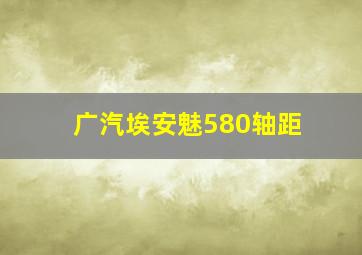 广汽埃安魅580轴距