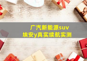 广汽新能源suv埃安y真实续航实测