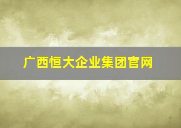 广西恒大企业集团官网