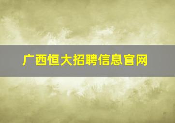 广西恒大招聘信息官网