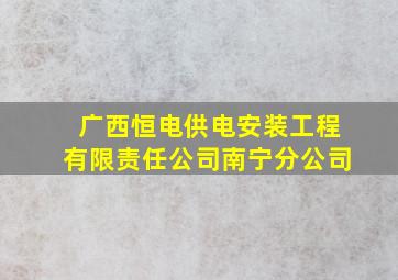 广西恒电供电安装工程有限责任公司南宁分公司