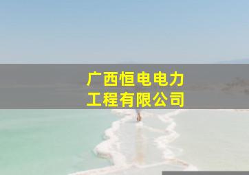 广西恒电电力工程有限公司