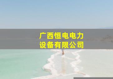 广西恒电电力设备有限公司