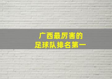 广西最厉害的足球队排名第一