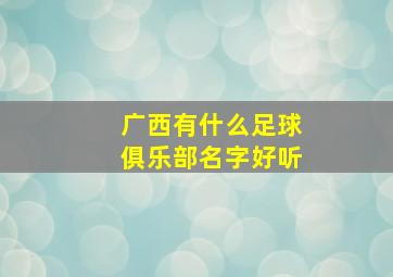 广西有什么足球俱乐部名字好听