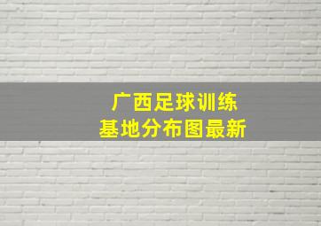 广西足球训练基地分布图最新