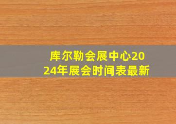 库尔勒会展中心2024年展会时间表最新