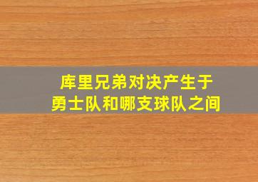 库里兄弟对决产生于勇士队和哪支球队之间