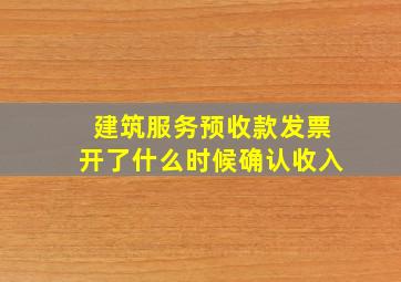 建筑服务预收款发票开了什么时候确认收入