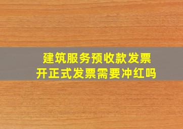 建筑服务预收款发票开正式发票需要冲红吗