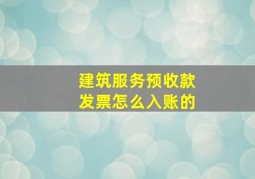 建筑服务预收款发票怎么入账的