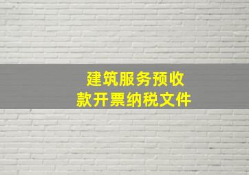 建筑服务预收款开票纳税文件