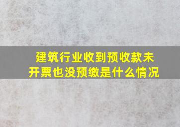 建筑行业收到预收款未开票也没预缴是什么情况