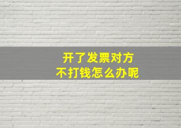 开了发票对方不打钱怎么办呢