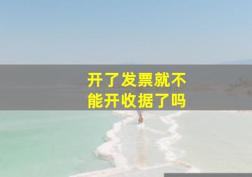 开了发票就不能开收据了吗