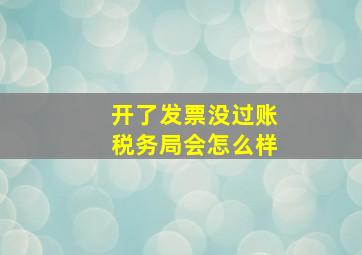 开了发票没过账税务局会怎么样