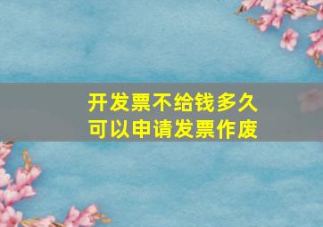 开发票不给钱多久可以申请发票作废