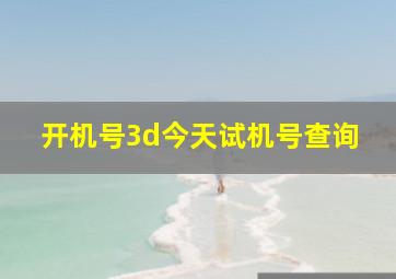 开机号3d今天试机号查询