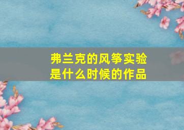 弗兰克的风筝实验是什么时候的作品