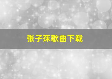 张子莯歌曲下载