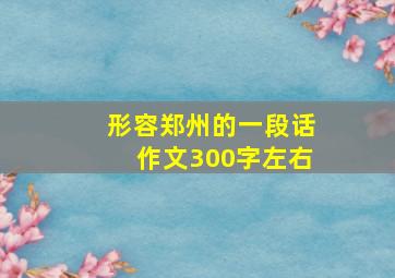 形容郑州的一段话作文300字左右