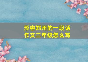 形容郑州的一段话作文三年级怎么写