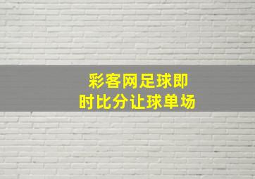 彩客网足球即时比分让球单场