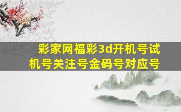 彩家网福彩3d开机号试机号关注号金码号对应号