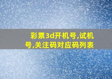 彩票3d开机号,试机号,关注码对应码列表