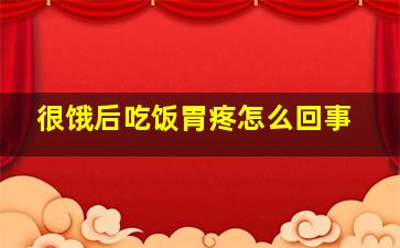 很饿后吃饭胃疼怎么回事