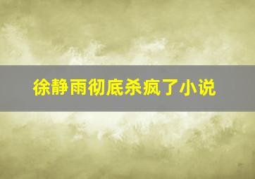 徐静雨彻底杀疯了小说