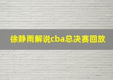 徐静雨解说cba总决赛回放