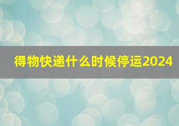 得物快递什么时候停运2024