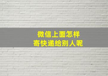 微信上面怎样寄快递给别人呢