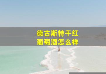 德古斯特干红葡萄酒怎么样