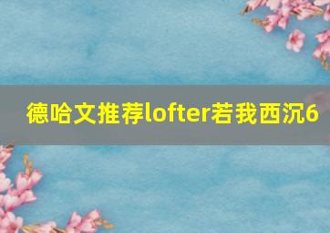 德哈文推荐lofter若我西沉6