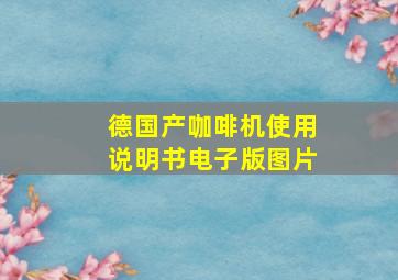 德国产咖啡机使用说明书电子版图片