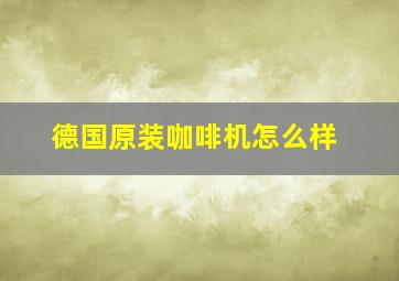 德国原装咖啡机怎么样