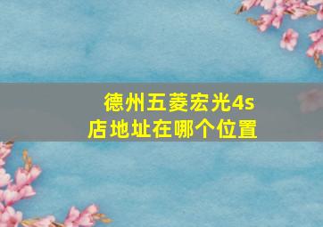 德州五菱宏光4s店地址在哪个位置