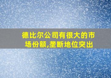 德比尔公司有很大的市场份额,垄断地位突出