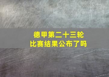 德甲第二十三轮比赛结果公布了吗