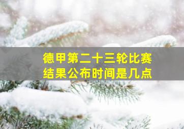 德甲第二十三轮比赛结果公布时间是几点